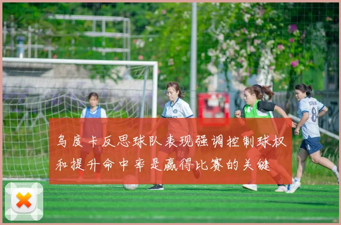乌度卡反思球队表现强调控制球权和提升命中率是赢得比赛的关键