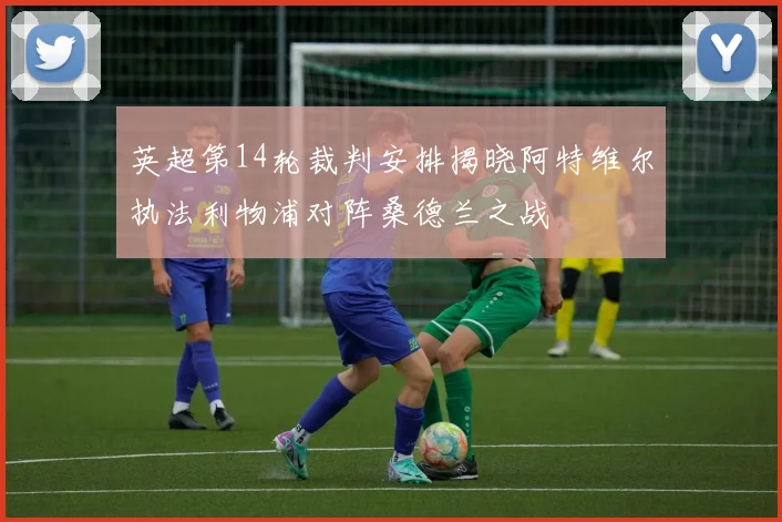 英超第14轮裁判安排揭晓阿特维尔执法利物浦对阵桑德兰之战