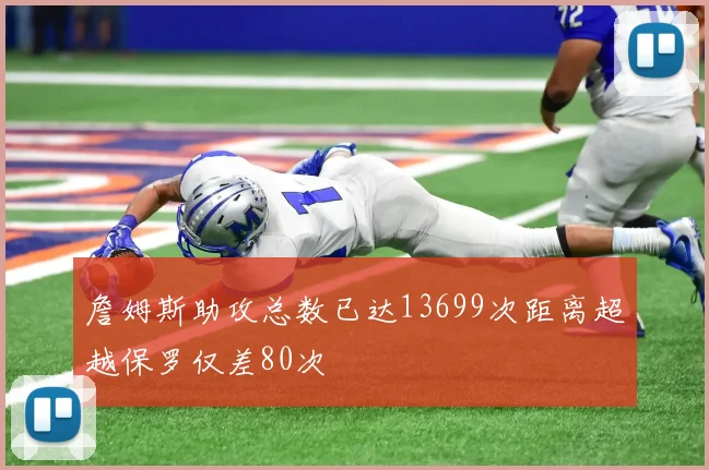 詹姆斯助攻总数已达13699次距离超越保罗仅差80次