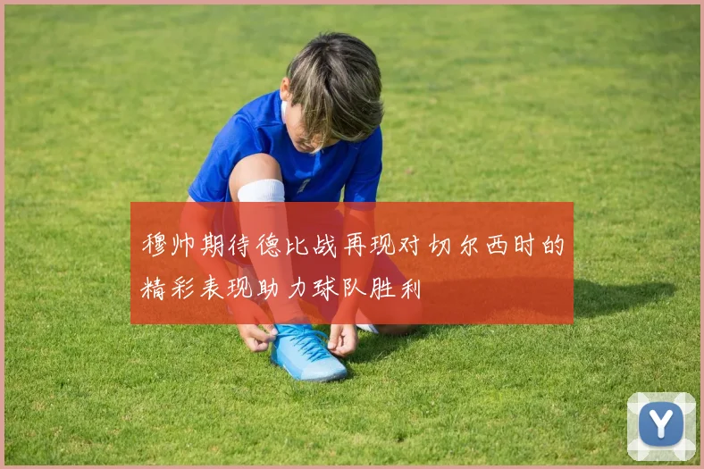 穆帅期待德比战再现对切尔西时的精彩表现助力球队胜利