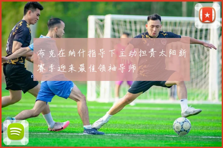 布克在纳什指导下主动担责太阳新赛季迎来最佳领袖导师