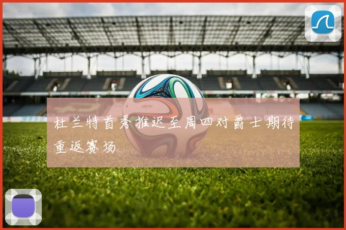 杜兰特首秀推迟至周四对爵士期待重返赛场