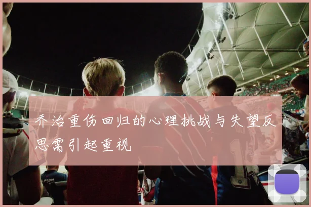 乔治重伤回归的心理挑战与失望反思需引起重视