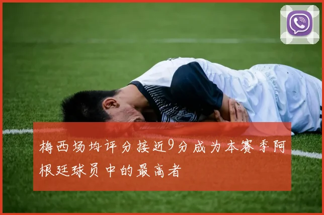 梅西场均评分接近9分成为本赛季阿根廷球员中的最高者