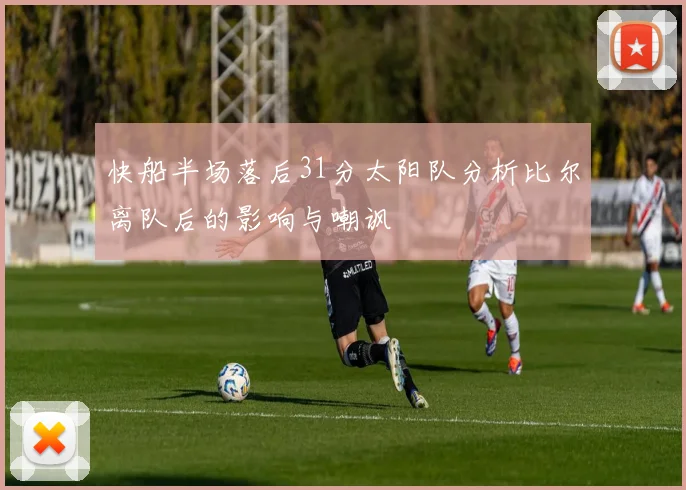 快船半场落后31分太阳队分析比尔离队后的影响与嘲讽