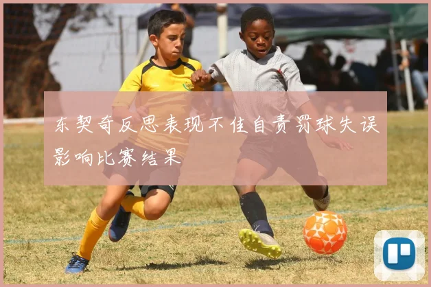 东契奇反思表现不佳自责罚球失误影响比赛结果