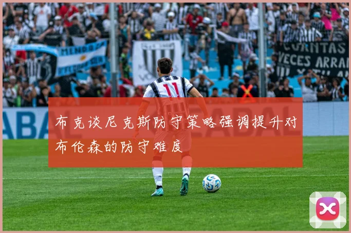 布克谈尼克斯防守策略强调提升对布伦森的防守难度
