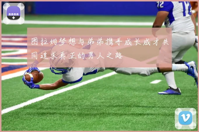 图拉姆梦想与弟弟携手成长成才共同追求真正的男人之路