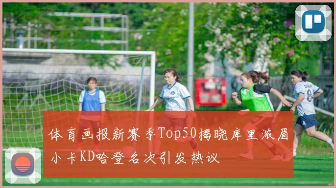 体育画报新赛季Top50揭晓库里浓眉小卡KD哈登名次引发热议