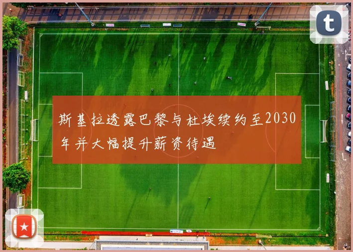 斯基拉透露巴黎与杜埃续约至2030年并大幅提升薪资待遇